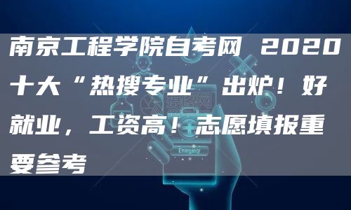 南京工程学院自考网 2020十大“热搜专业”出炉！好就业，工资高！志愿填报重要参考(图1)