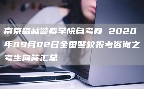 南京森林警察学院自考网 2020年09月02日全国警校报考咨询之考生问答汇总(图1)
