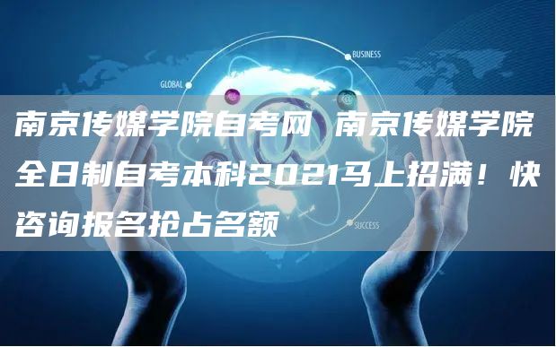 南京传媒学院自考网 南京传媒学院全日制自考本科2021马上招满！快咨询报名抢占名