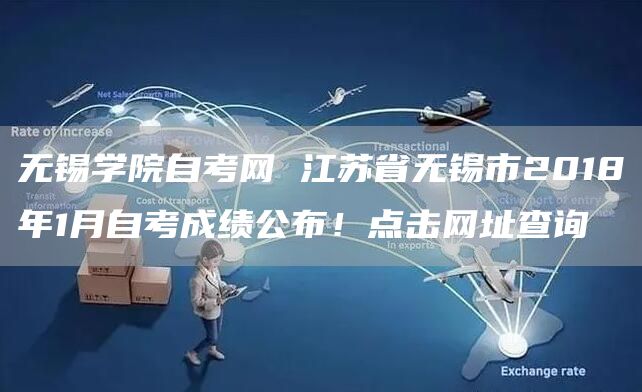 无锡学院自考网 江苏省无锡市2018年1月自考成绩公布！点击网址查询(图1)