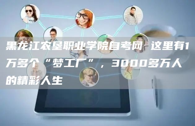 黑龙江农垦职业学院自考网 这里有1万多个“梦工厂”，3000多万人的精彩人生