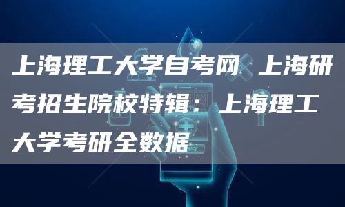 上海理工大学自考网 上海研考招生院校特辑：上海理工大学考研全数据(图1)