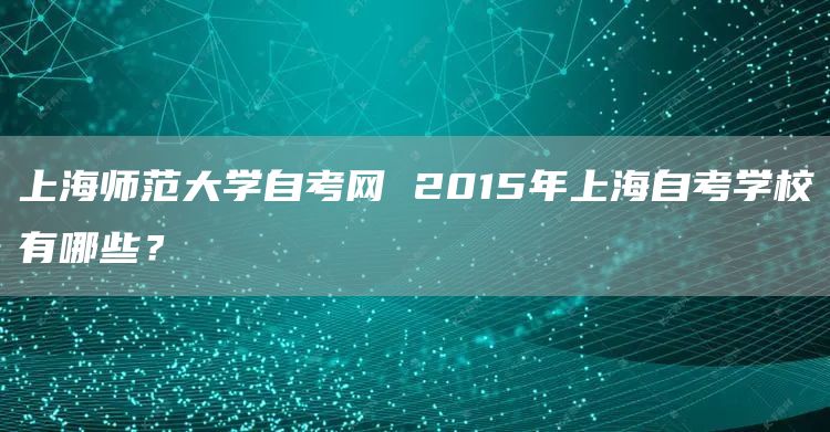 上海师范大学自考网 2015年上海自考学校有哪些？(图1)