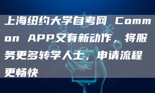上海纽约大学自考网 Common APP又有新动作，将服务更多转学人士，申请流程更畅快(图1)