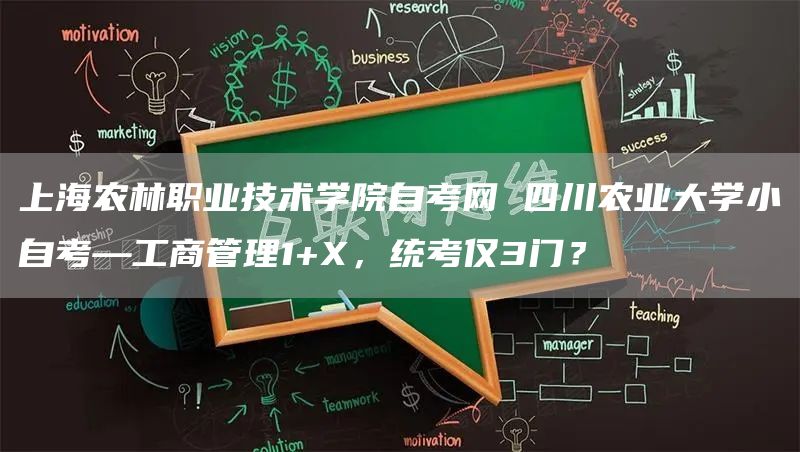 上海农林职业技术学院自考网 四川农业大学小自考—工商管理1+X，统考仅3门？(图1)