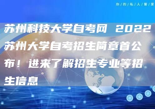 苏州科技大学自考网 2022苏州大学自考招生简章首公布！进来了解招生专业等招生信息(图1)
