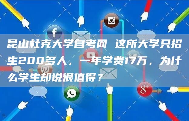 昆山杜克大学自考网 这所大学只招生200多人，一年学费17万，为什么学生却说很值