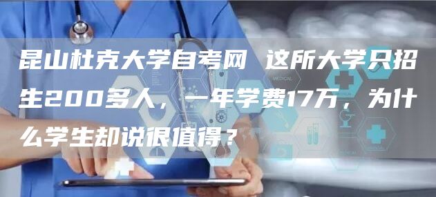 昆山杜克大学自考网 这所大学只招生200多人，一年学费17万，为什么学生却说很值得？(图1)