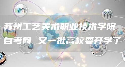 苏州工艺美术职业技术学院自考网 又一批高校要开学了(图1)