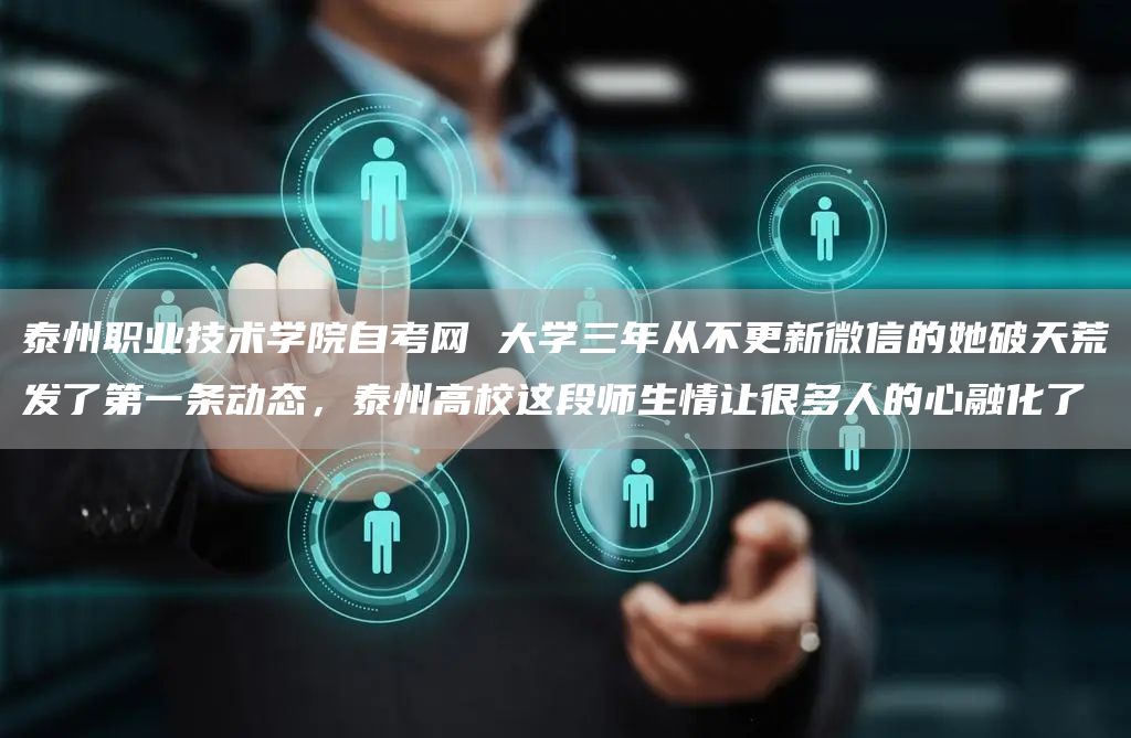 泰州职业技术学院自考网 大学三年从不更新微信的她破天荒发了第一条动态，泰州高校这段师生情让很多人的心融化了(图1)
