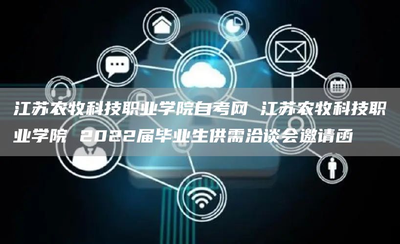 江苏农牧科技职业学院自考网 江苏农牧科技职业学院 2022届毕业生供需洽谈会邀请函(图1)