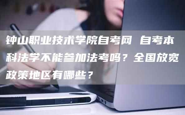钟山职业技术学院自考网 自考本科法学不能参加法考吗？全国放宽政策地区有哪些？(图1)
