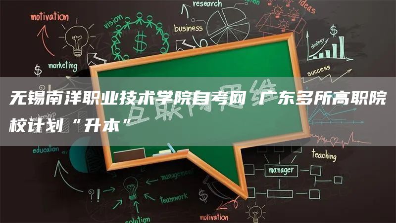 无锡南洋职业技术学院自考网 广东多所高职院校计划“升本”