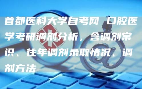 首都医科大学自考网 口腔医学考研调剂分析，含调剂常识、往年调剂录取情况、调剂方法