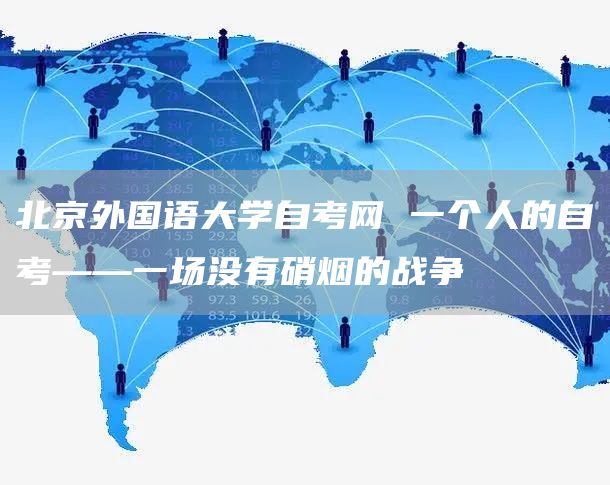 北京外国语大学自考网 一个人的自考——一场没有硝烟的战争