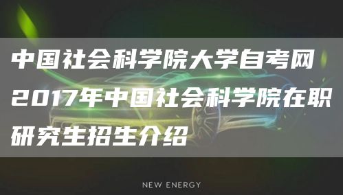 中国社会科学院大学自考网 2017年中国社会科学院在职研究生招生介绍(图1)