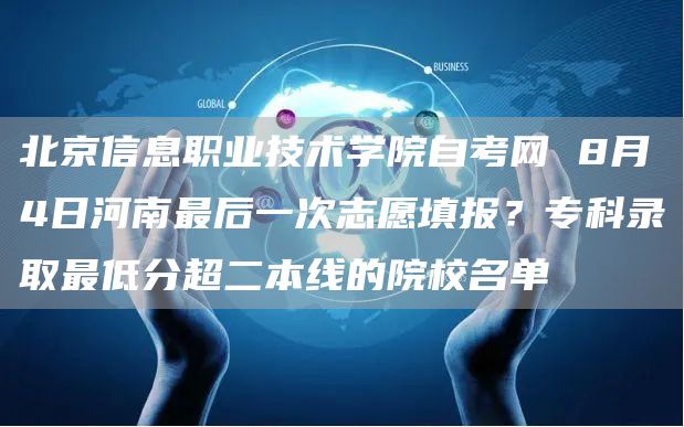 北京信息职业技术学院自考网 8月4日河南最后一次志愿填报？专科录取最低分超二本线