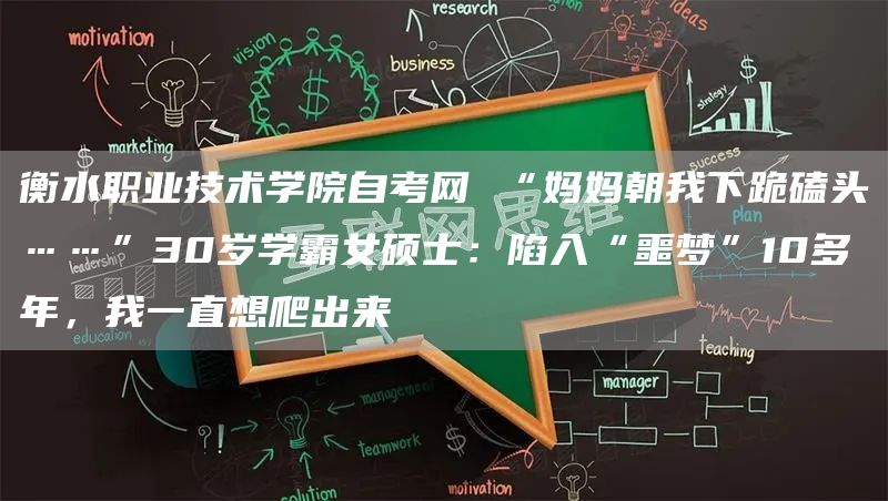 衡水职业技术学院自考网 “妈妈朝我下跪磕头……”30岁学霸女硕士：陷入“噩梦”1