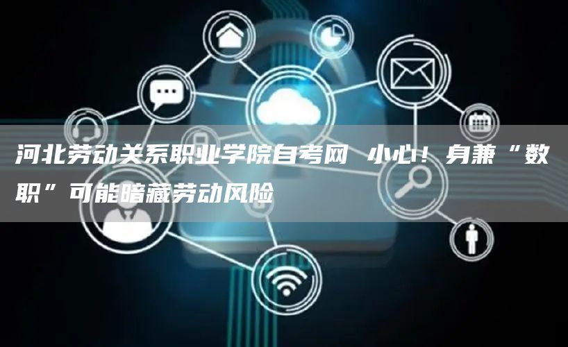 河北劳动关系职业学院自考网 小心！身兼“数职”可能暗藏劳动风险(图1)