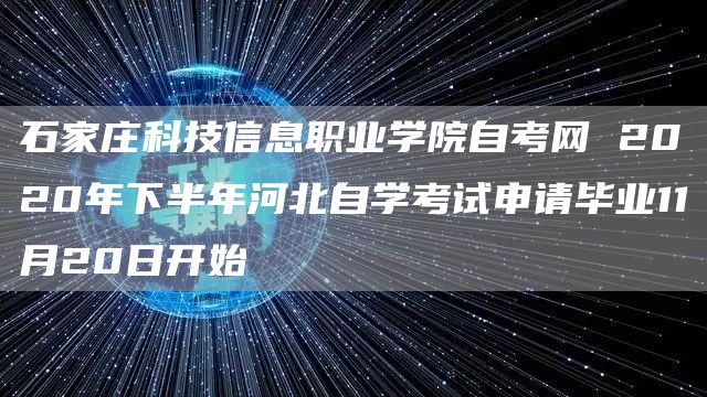 石家庄科技信息职业学院自考网 2020年下半年河北自学考试申请毕业11月20日开始(图1)