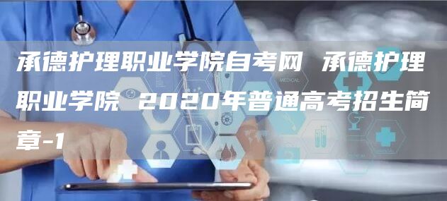 承德护理职业学院自考网 承德护理职业学院 2020年普通高考招生简章-1(图1)