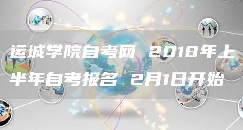 运城学院自考网 2018年上半年自考报名 2月1日开始