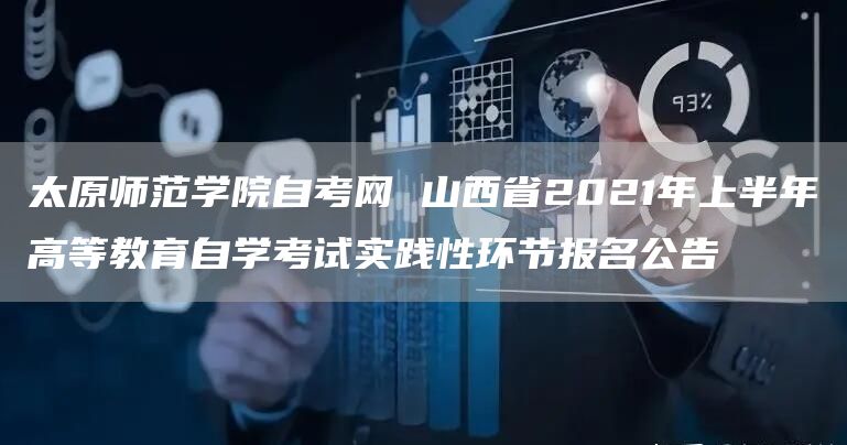 太原师范学院自考网 山西省2021年上半年高等教育自学考试实践性环节报名公告(图1)