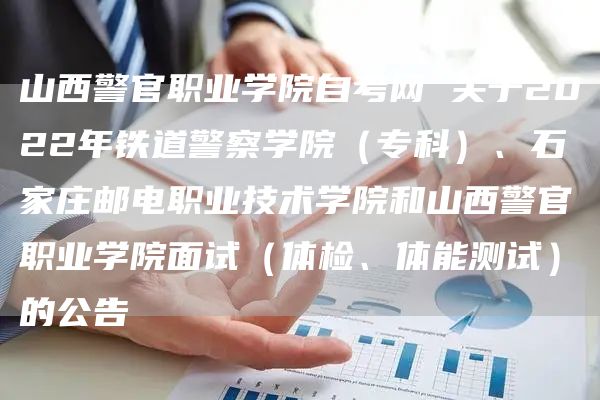 山西警官职业学院自考网 关于2022年铁道警察学院（专科）、石家庄邮电职业技术学