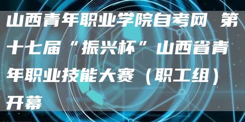 山西青年职业学院自考网 第十七届“振兴杯”山西省青年职业技能大赛（职工组）开幕(图1)