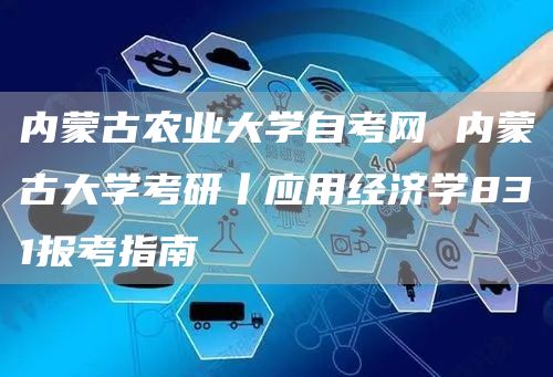 内蒙古农业大学自考网 内蒙古大学考研丨应用经济学831报考指南