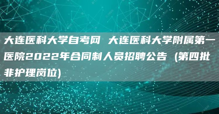 大连医科大学自考网 大连医科大学附属第一医院2022年合同制人员招聘公告 (第四批非护理岗位)(图1)