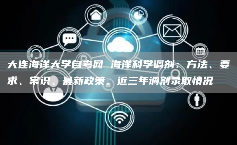 大连海洋大学自考网 海洋科学调剂：方法、要求、常识、最新政策、近三年调剂录取情况