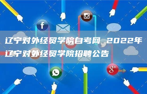 辽宁对外经贸学院自考网 2022年辽宁对外经贸学院招聘公告(图1)