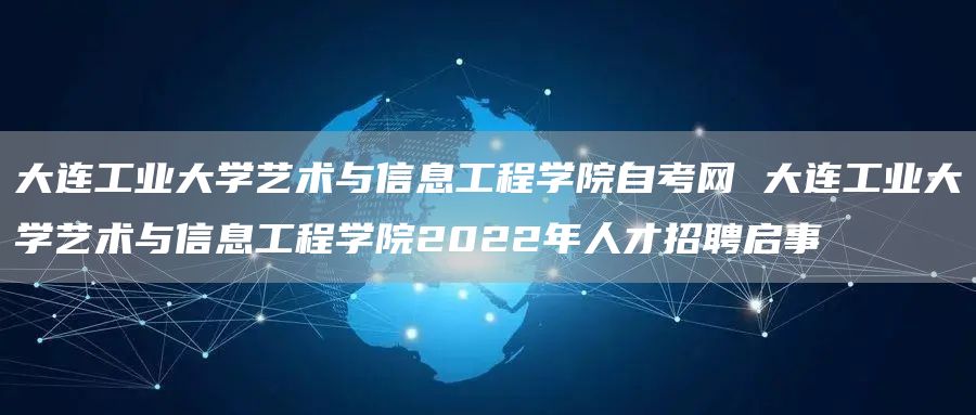 大连工业大学艺术与信息工程学院自考网 大连工业大学艺术与信息工程学院2022年人才招聘启事(图1)