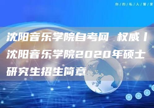 沈阳音乐学院自考网 权威丨沈阳音乐学院2020年硕士研究生招生简章