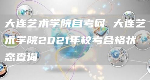 大连艺术学院自考网 大连艺术学院2021年校考合格状态查询(图1)