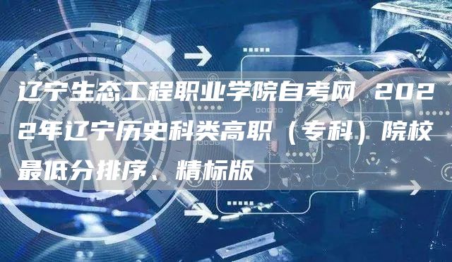 辽宁生态工程职业学院自考网 2022年辽宁历史科类高职（专科）院校最低分排序、精