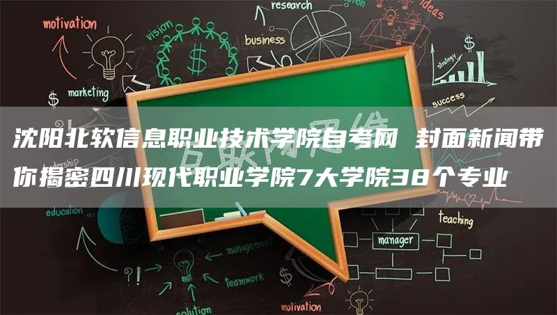 沈阳北软信息职业技术学院自考网 封面新闻带你揭密四川现代职业学院7大学院38个专业(图1)