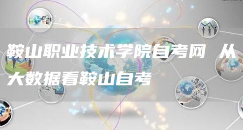 鞍山职业技术学院自考网 从大数据看鞍山自考(图1)