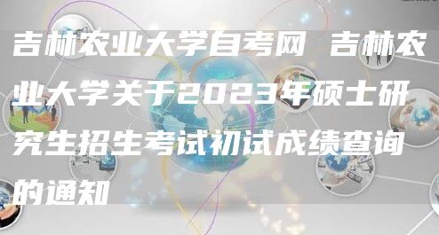吉林农业大学自考网 吉林农业大学关于2023年硕士研究生招生考试初试成绩查询的通知(图1)