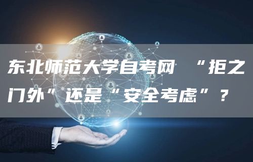 东北师范大学自考网 “拒之门外”还是“安全考虑”？(图1)