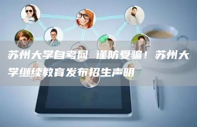 苏州大学自考网 谨防受骗！苏州大学继续教育发布招生声明
