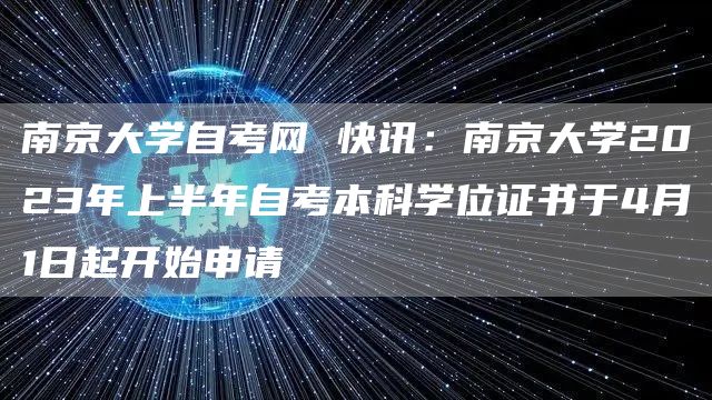 南京大学自考网 快讯：南京大学2023年上半年自考本科学位证书于4月1日起开始申请
