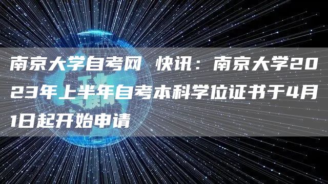 南京大学自考网 快讯：南京大学2023年上半年自考本科学位证书于4月1日起开始申