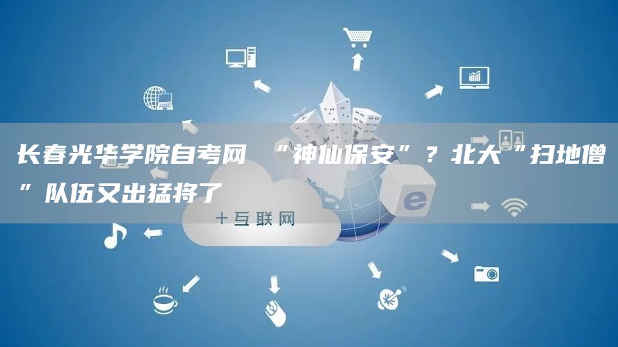 长春光华学院自考网 “神仙保安”？北大“扫地僧”队伍又出猛将了