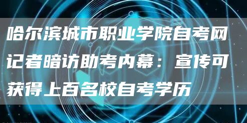 哈尔滨城市职业学院自考网 记者暗访助考内幕：宣传可获得上百名校自考学历