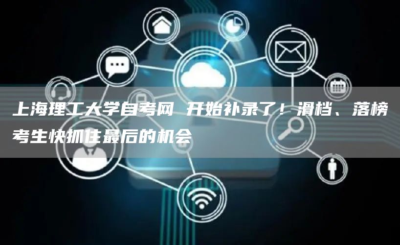 上海理工大学自考网 开始补录了！滑档、落榜考生快抓住最后的机会
