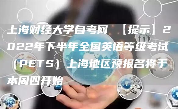 上海财经大学自考网 【提示】2022年下半年全国英语等级考试（PETS）上海地区预报名将于本周四开始(图1)