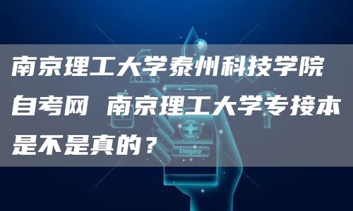 南京理工大学泰州科技学院自考网 南京理工大学专接本是不是真的？