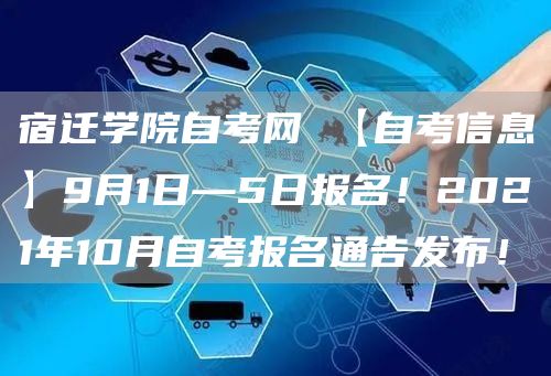 宿迁学院自考网 【自考信息】9月1日—5日报名！2021年10月自考报名通告发布！(图1)